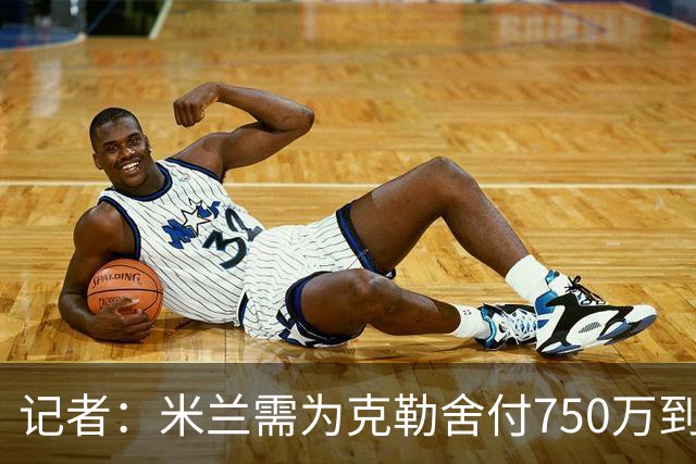 记者：米兰需为克勒舍付750万到1000万解约金，伊布必须退居幕后